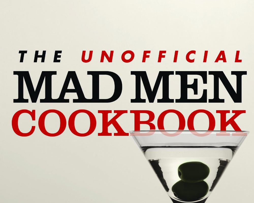 The Unofficial Mad Men Cookbook – Inside The Kitchens, Bars, and Restaurants of Mad Men